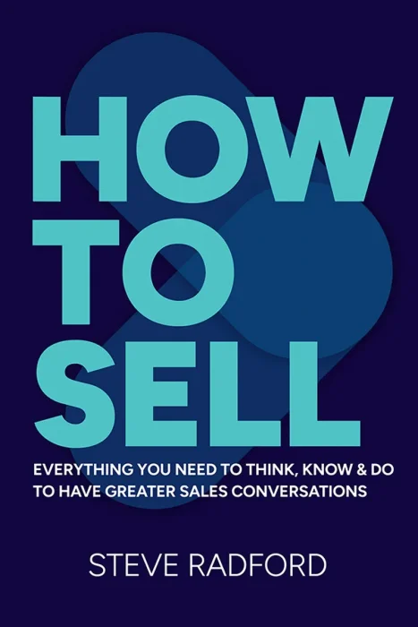 How to Sell: Everything you need to think&#44; know and do to have greater sales conversations