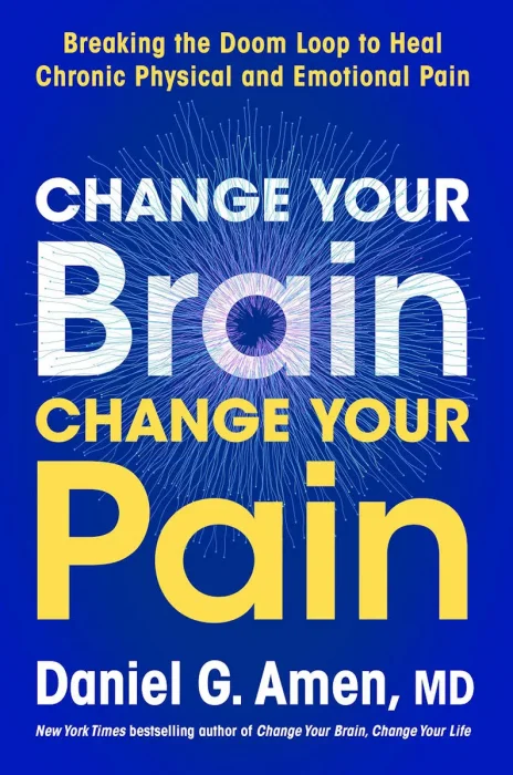 Change Your Brain&#44; Change Your Pain: Breaking the Doom Loop to Heal Chronic Physical and Emotional Pain