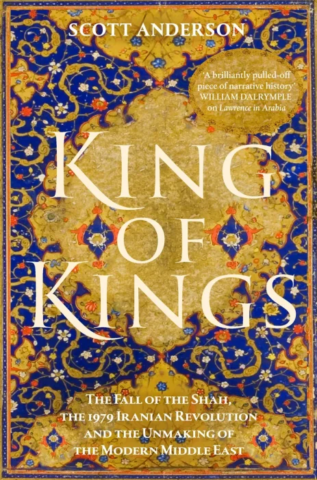 King of Kings: The Fall of the Shah&#44; the 1979 Iranian Revolution and the Unmaking of the Modern Middle East