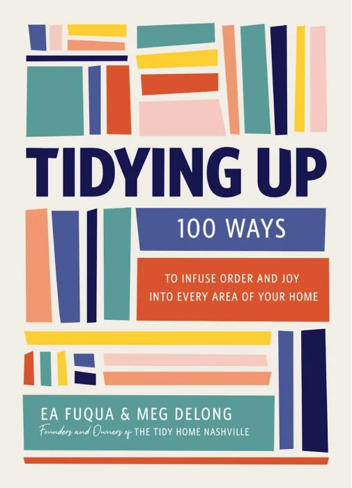 Tidying Up: 100 Ways to Infuse Order and Joy into Every Area of Your Home