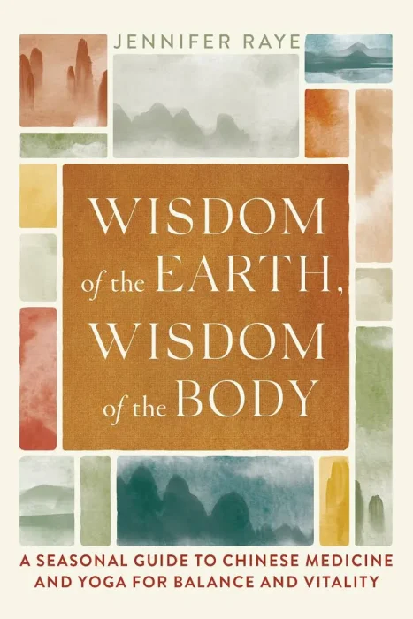 Wisdom of the Earth&#44; Wisdom of the Body: A Seasonal Guide to Chinese Medicine and Yoga for Balance and Vitality