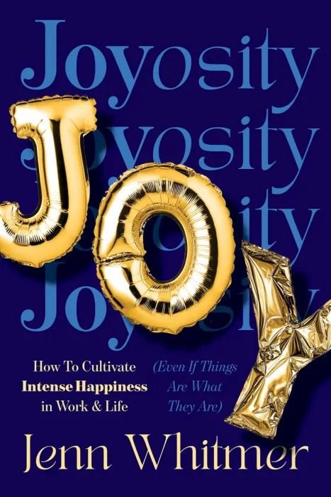 Joyosity: How to Cultivate Intense Happiness in Work & Life (Even If Things Are What They Are)