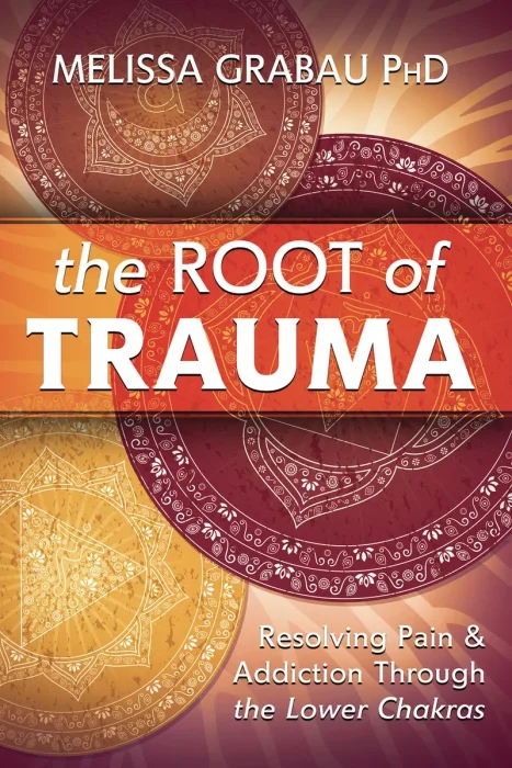The Root of Trauma: Resolving Pain & Addiction Through the Lower Chakras