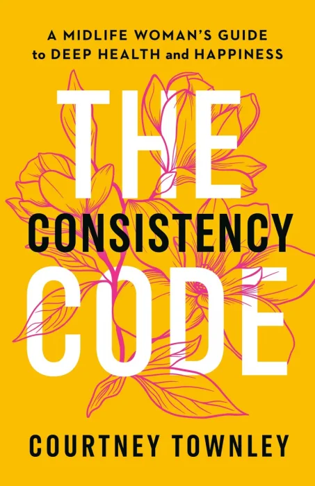 The Consistency Code: A Midlife Woman's Guide to Deep Health and Happiness