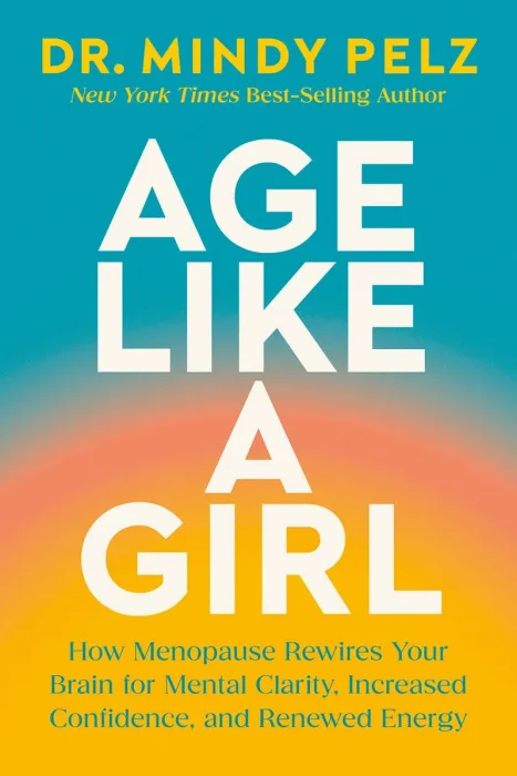 Age Like a Girl: How Menopause Rewires Your Brain for Mental Clarity, Increased Confidence, and Renewed Energy