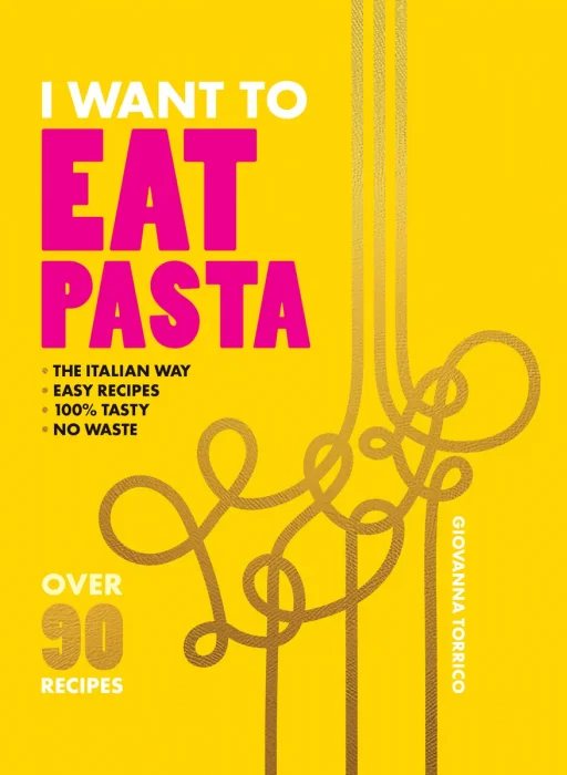 I Want to Eat Pasta: Over 90 Easy Pasta Recipes Using 10 Ingredients or Less (I Want to Eat)