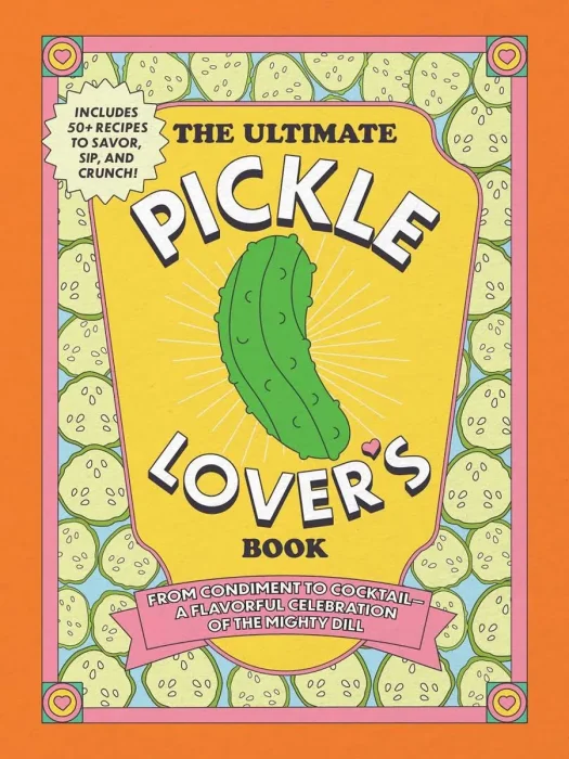 The Ultimate Pickle Lover's Book: From Condiment to Cocktail—a Flavorful Celebration of the Mighty Dill