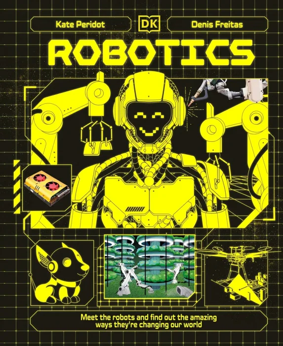 Robotics: Meet the Robots and Find Out the Amazing Ways They're Changing Our World (Adventures in Tech)