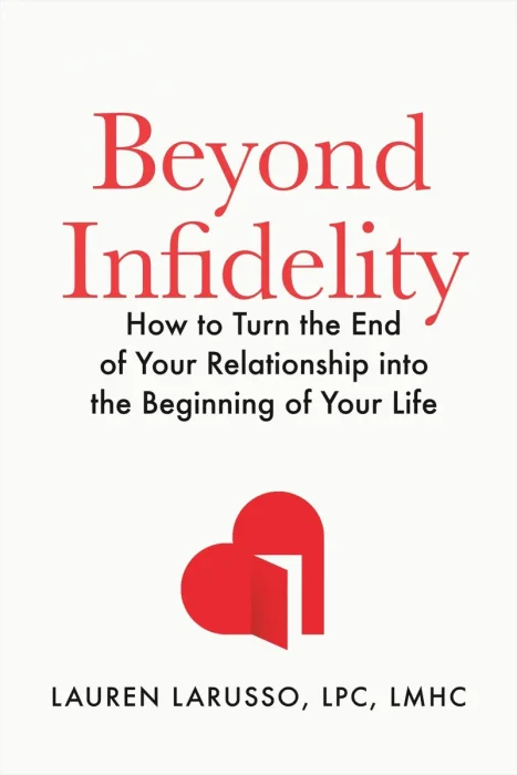 Beyond Infidelity: How to Turn the End of Your Relationship into the Beginning of Your Life