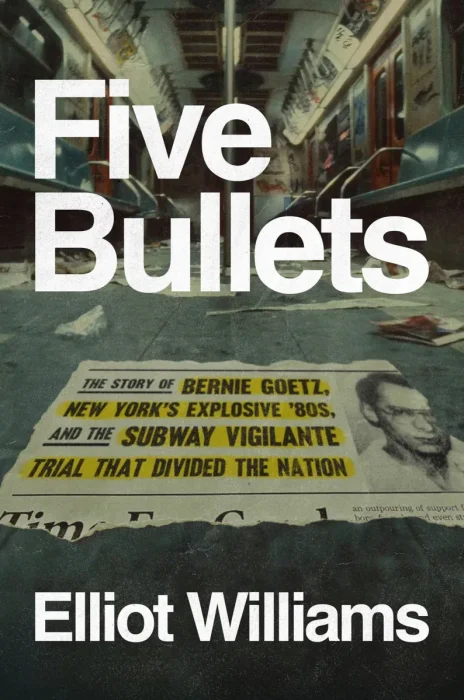 Five Bullets: The Story of Bernie Goetz, New York's Explosive '80s, and the Subway Vigilante Trial That Divided the Nation