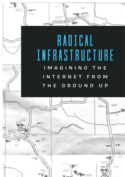 Radical Infrastructure: Imagining the Internet from the Ground Up