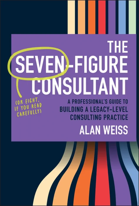 The Seven-Figure Consultant: A Professional's Guide to Building a Legacy-Level Consulting Practice