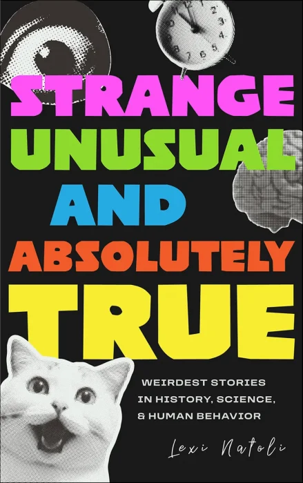 Strange, Unusual, and Absolutely True: Weirdest Stories in History, Science, & Human Behavior