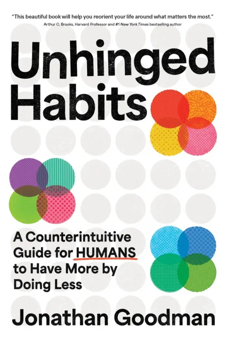 Unhinged Habits: A Counterintuitive Guide for Humans to Have More by Doing Less