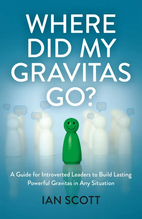 Where Did My Gravitas Go?: A Guide for Introverted Leaders to Build Lasting Powerful Gravitas in Any Situation