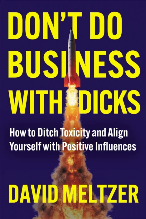 Don't Do Business with Dicks: How to Ditch Toxicity and Align Yourself with Positive Influences