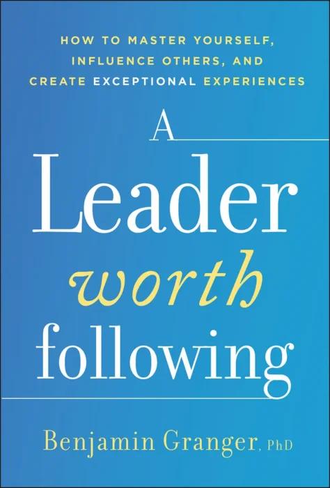 A Leader Worth Following: How to Master Yourself, Influence Others, and Create Exceptional Experiences