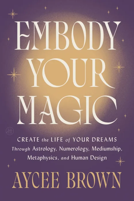 Embody Your Magic: Create the Life of Your Dreams Through Astrology, Numerology, Mediumship, Metaphysics