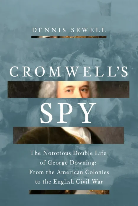 Cromwell's Spy: From the American Colonies to the English Civil War: The Life of George Downing