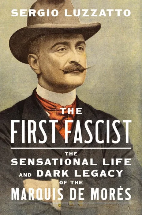 The First Fascist: The Sensational Life and Dark Legacy of the Marquis de Morès