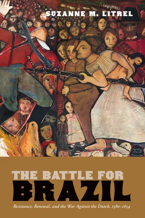 The Battle for Brazil: Resistance, Renewal, and the War Against the Dutch, 1580–1654 (The Americas in the World)