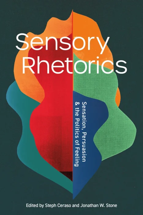 Sensory Rhetorics: Sensation, Persuasion, and the Politics of Feeling