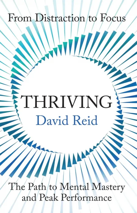 Thriving: From Distraction to Focus The Path to Mental Mastery and Peak Performance