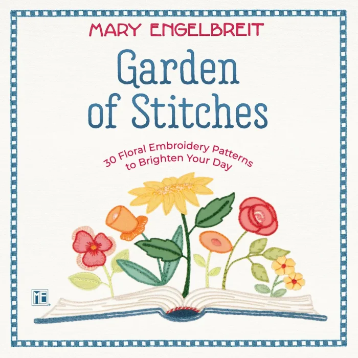 Garden of Stitches: 30 Floral Embroidery Patterns to Brighten Your Day