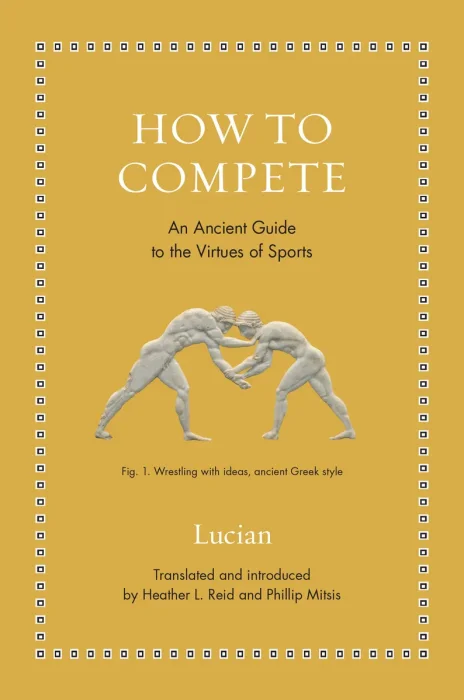 How to Compete : An Ancient Guide to the Virtues of Sports (Ancient Wisdom for Modern Readers)