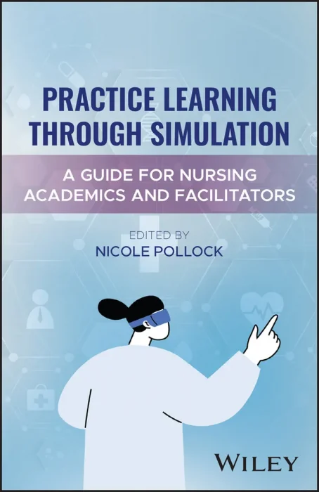 Practice Learning Through Simulation: A Guide for Nursing Academics and Facilitators