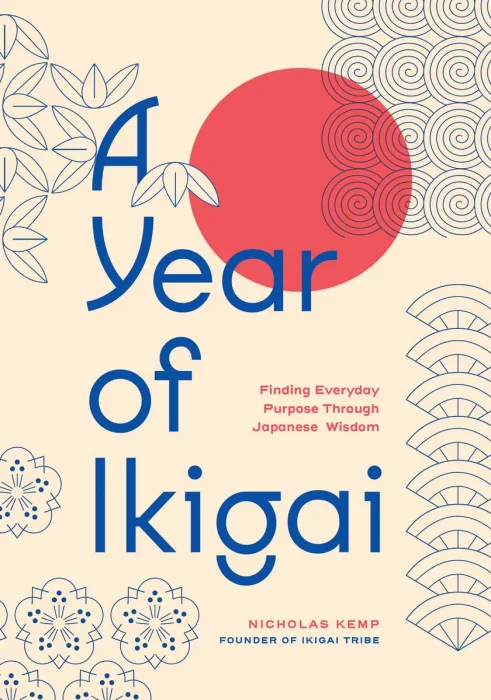 A Year of Ikigai: Finding Everyday Purpose Through Japanese Wisdom