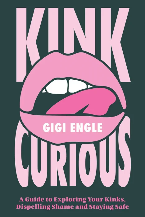 Kink Curious: A Guide to Exploring Your Kinks, Dispelling Shame, and Staying Safe