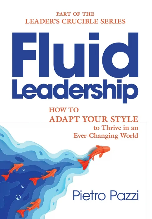 Fluid Leadership: How to Adapt Your Style to Thrive in an Ever-Changing World