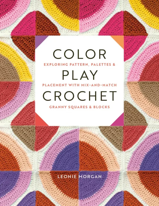 Color Play Crochet: Exploring Pattern, Palettes & Placement with Mix-and-Match Granny Squares & Blocks