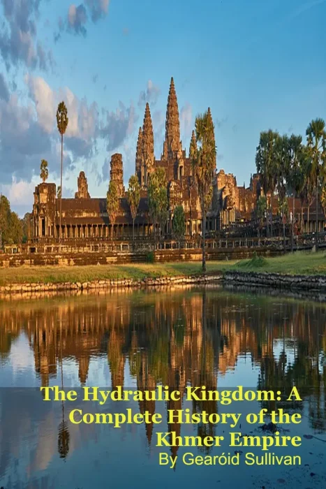 The Hydraulic Kingdom: A Complete History of the Khmer Empire