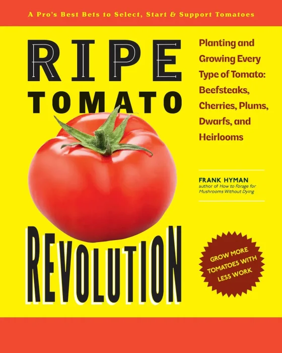 Ripe Tomato Revolution: Planting and Growing Every Type of Tomato: Beefsteaks, Cherries, Plums, Dwarfs, and Heirlooms