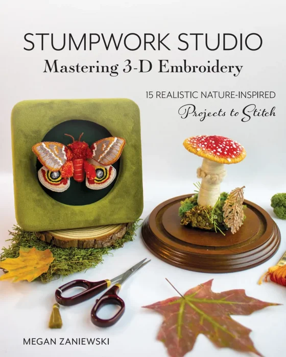 Stumpwork Studio Mastering 3-D Embroidery: 15 Realistic Nature-Inspired Projects to Stitch