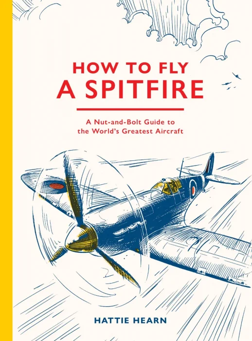 How To Fly A Spitfire: A Nut-and-Bolt Guide to the World's Greatest Aircraft