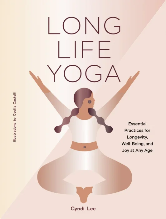 Long Life Yoga: Essential Practices for Longevity, Well-Being, and Joy at Any Age