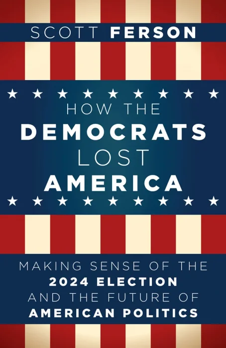 How the Democrats Lost America: Making Sense of the 2024 Election and the Future of American Politics