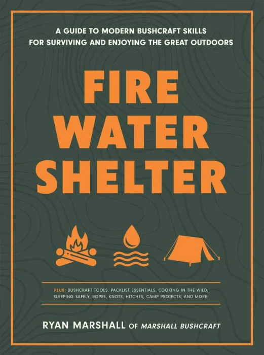 Fire, Water, Shelter: A Guide to Modern Bushcraft Skills for Surviving and Enjoying the Great Outdoors