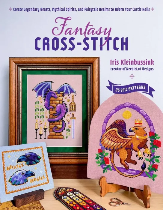 Fantasy Cross-Stitch: Create Legendary Beasts, Mythical Spirits, and Fairy-Tale Realms to Adorn Your Castle Halls