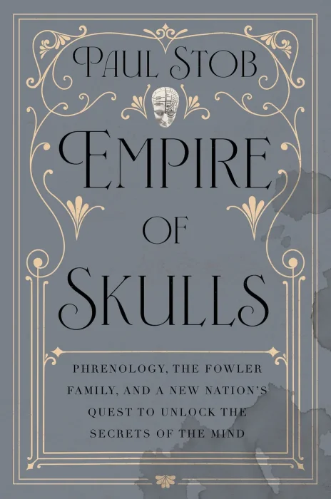 Empire of Skulls: Phrenology, the Fowler Family, and a New Nation's Quest to Unlock the Secrets of the Mind