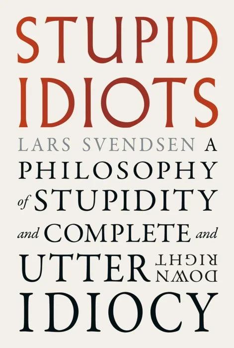 Stupid Idiots: A Philosophy of Stupidity and Complete and Utter Downright Idiocy