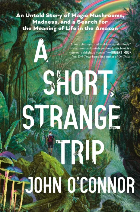 A Short, Strange Trip: An Untold Story of Magic Mushrooms, Madness, and a Search for the Meaning of Life in the Amazon