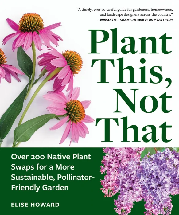 Plant This, Not That: Over 200 Native Plant Swaps for a More Sustainable, Pollinator-Friendly Garden