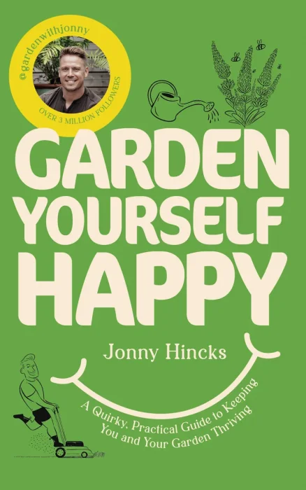Garden Yourself Happy: A Quirky, Practical Guide to Keeping You and Your Garden Thriving