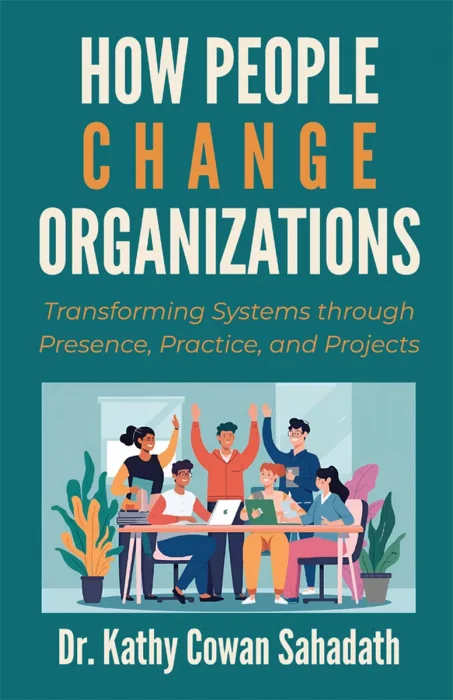 How People Change Organizations: Transforming Systems through Presence, Practice, and Projects