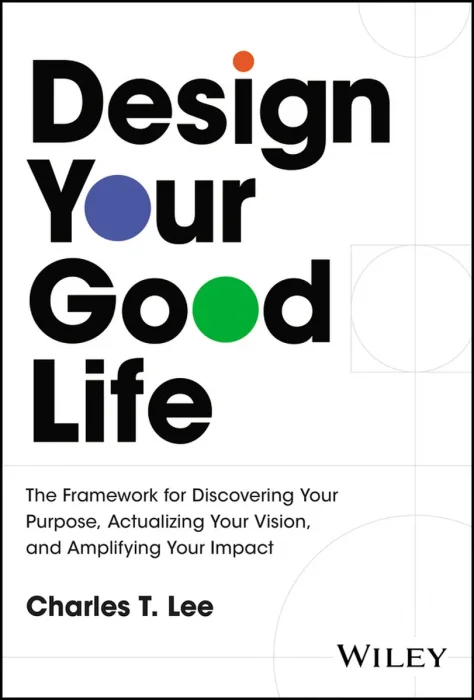 Design Your Good Life: The Framework for Discovering Your Purpose, Actualizing Your Vision, and Amplifying Your Impact