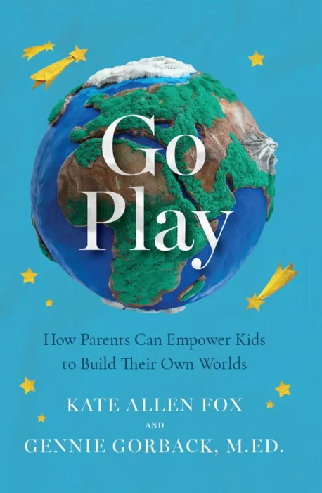 Go Play: How Parents Can Empower Kids to Build Their Own Worlds